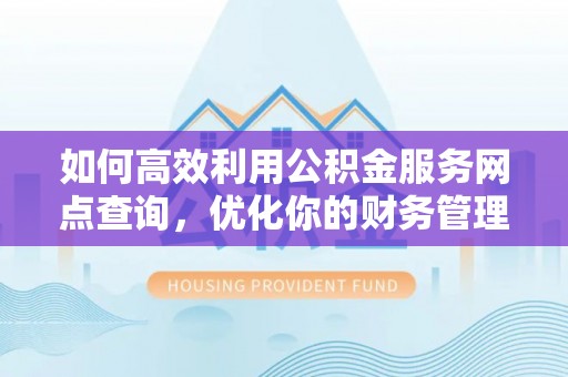 秦都如何高效利用公积金服务网点查询，优化你的财务管理