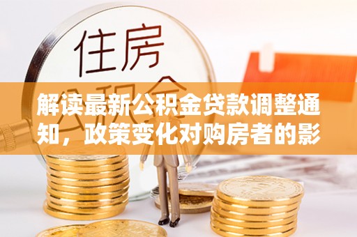 秦都解读最新公积金贷款调整通知，政策变化对购房者的影响