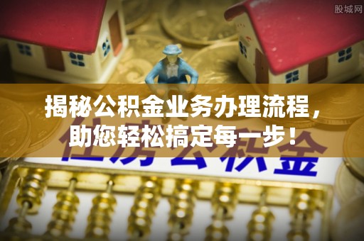秦都揭秘公积金业务办理流程，助您轻松搞定每一步！