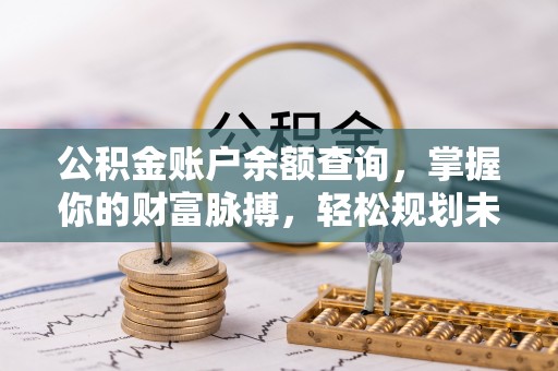 秦都公积金账户余额查询，掌握你的财富脉搏，轻松规划未来