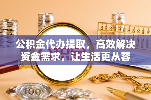 秦都公积金代办提取，高效解决资金需求，让生活更从容