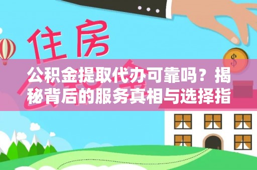 秦都公积金提取代办可靠吗？揭秘背后的服务真相与选择指南