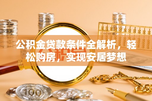 秦都公积金贷款条件全解析，轻松购房，实现安居梦想