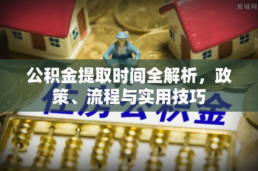 秦都公积金提取时间全解析，政策、流程与实用技巧