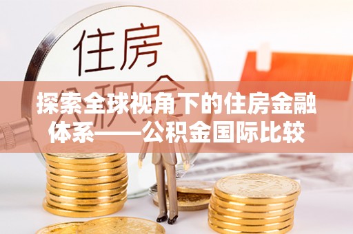 秦都探索全球视角下的住房金融体系——公积金国际比较
