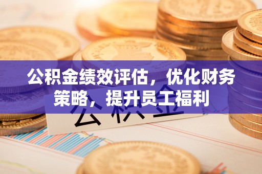 秦都公积金绩效评估，优化财务策略，提升员工福利