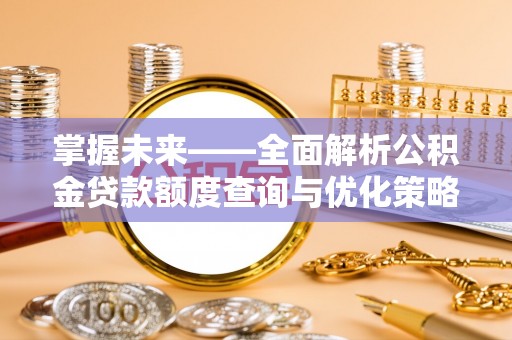 秦都掌握未来——全面解析公积金贷款额度查询与优化策略