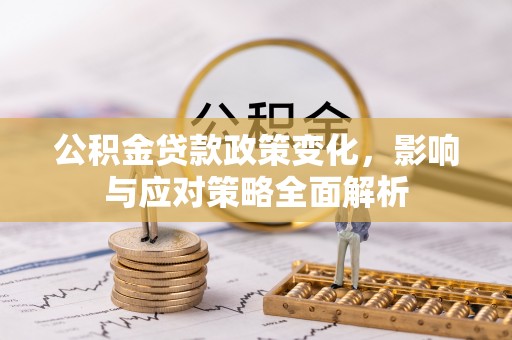 秦都公积金贷款政策变化，影响与应对策略全面解析