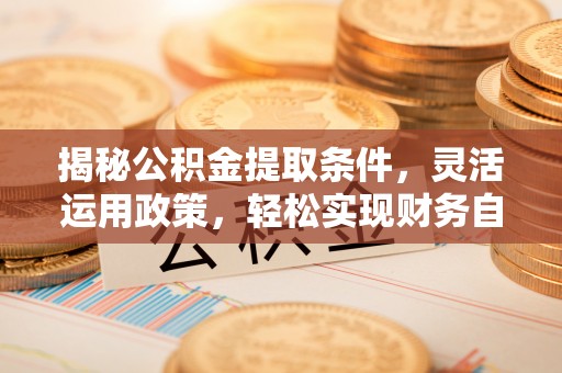 秦都揭秘公积金提取条件，灵活运用政策，轻松实现财务自由