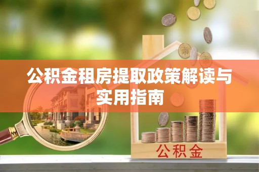 秦都公积金租房提取政策解读与实用指南