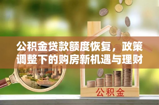 秦都公积金贷款额度恢复，政策调整下的购房新机遇与理财规划