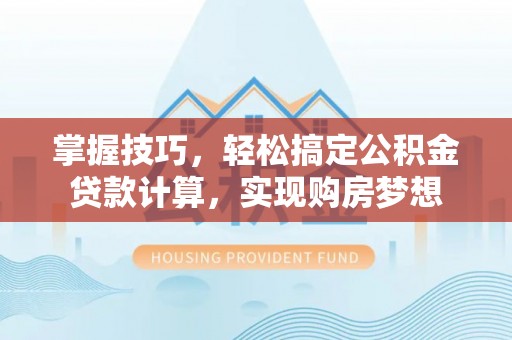秦都掌握技巧，轻松搞定公积金贷款计算，实现购房梦想