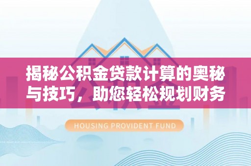 秦都揭秘公积金贷款计算的奥秘与技巧，助您轻松规划财务未来
