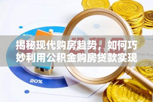 秦都揭秘现代购房趋势，如何巧妙利用公积金购房贷款实现置业梦想