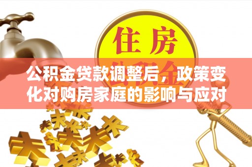 秦都公积金贷款调整后，政策变化对购房家庭的影响与应对策略