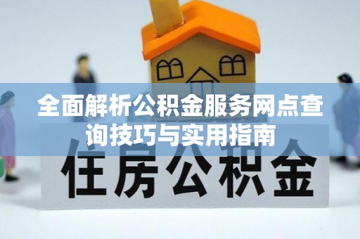 秦都全面解析公积金服务网点查询技巧与实用指南