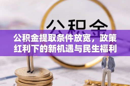秦都公积金提取条件放宽，政策红利下的新机遇与民生福利