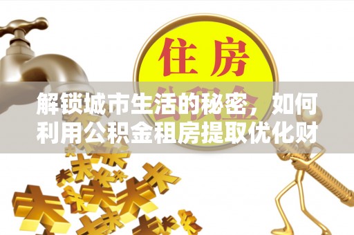 秦都解锁城市生活的秘密，如何利用公积金租房提取优化财务规划