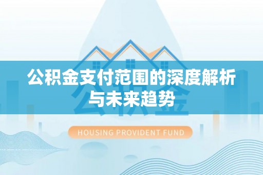 秦都公积金支付范围的深度解析与未来趋势