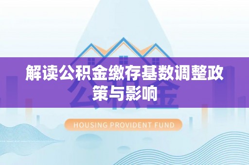 秦都解读公积金缴存基数调整政策与影响