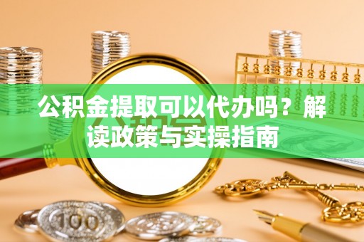 秦都公积金提取可以代办吗？解读政策与实操指南