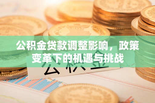 秦都公积金贷款调整影响，政策变革下的机遇与挑战