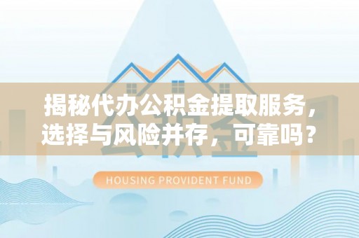 秦都揭秘代办公积金提取服务，选择与风险并存，可靠吗？