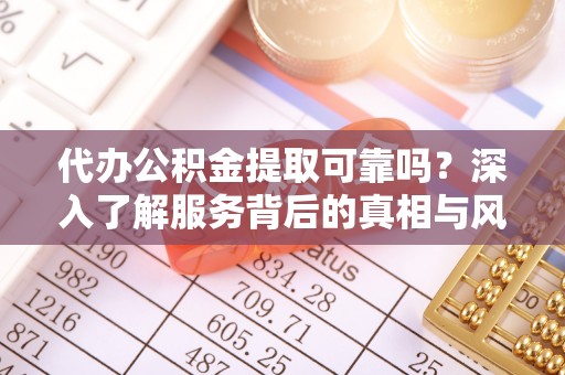 秦都代办公积金提取可靠吗？深入了解服务背后的真相与风险
