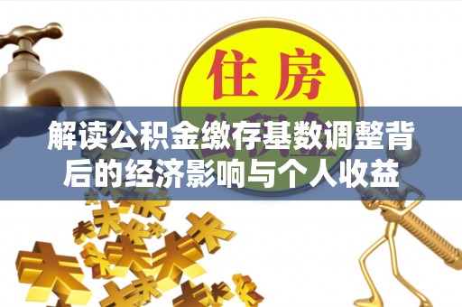 秦都解读公积金缴存基数调整背后的经济影响与个人收益