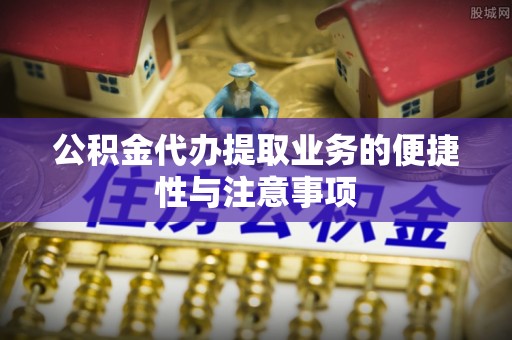 秦都公积金代办提取业务的便捷性与注意事项