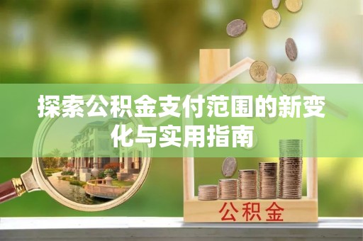 秦都探索公积金支付范围的新变化与实用指南