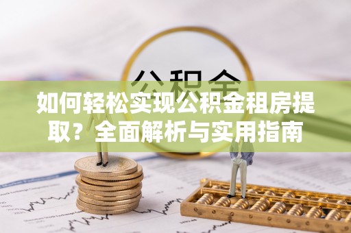 秦都如何轻松实现公积金租房提取？全面解析与实用指南