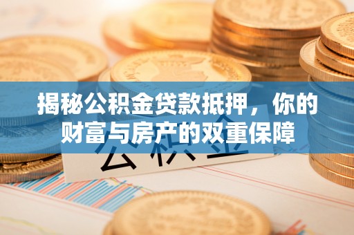 秦都揭秘公积金贷款抵押，你的财富与房产的双重保障