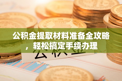 秦都公积金提取材料准备全攻略，轻松搞定手续办理