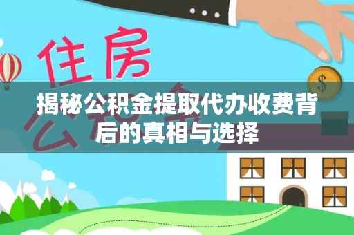 秦都揭秘公积金提取代办收费背后的真相与选择