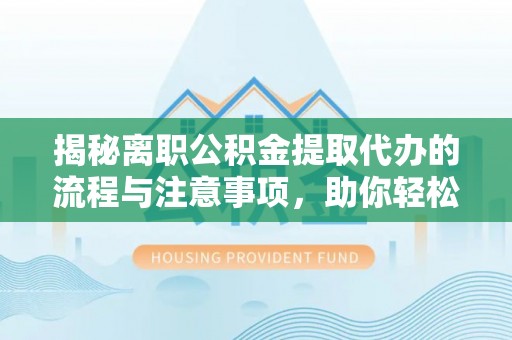 秦都揭秘离职公积金提取代办的流程与注意事项，助你轻松拿回属于你的钱！