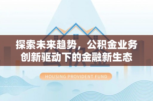 秦都探索未来趋势，公积金业务创新驱动下的金融新生态