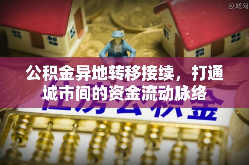 秦都公积金异地转移接续，打通城市间的资金流动脉络