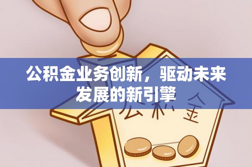 秦都公积金业务创新，驱动未来发展的新引擎