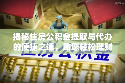 秦都揭秘住房公积金提取与代办的便捷之道，助您轻松理财