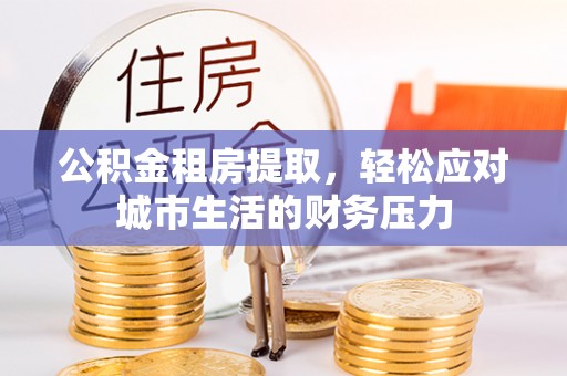 秦都公积金租房提取，轻松应对城市生活的财务压力
