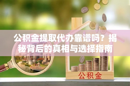 秦都公积金提取代办靠谱吗？揭秘背后的真相与选择指南