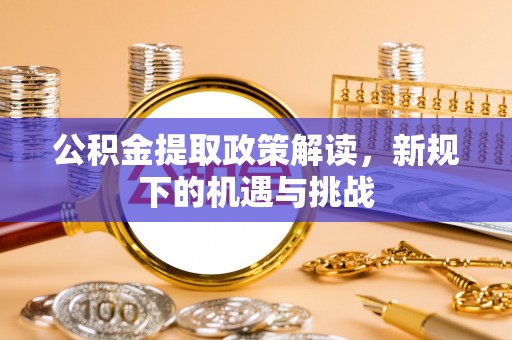 秦都公积金提取政策解读，新规下的机遇与挑战