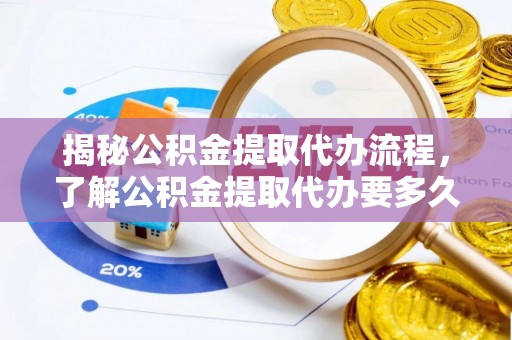 秦都揭秘公积金提取代办流程，了解公积金提取代办要多久的关键因素
