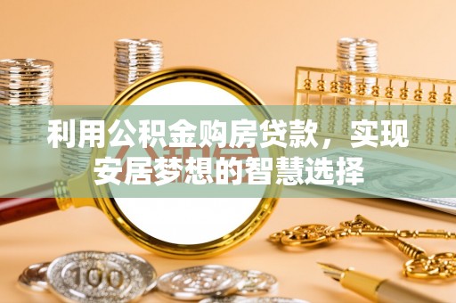 秦都利用公积金购房贷款，实现安居梦想的智慧选择