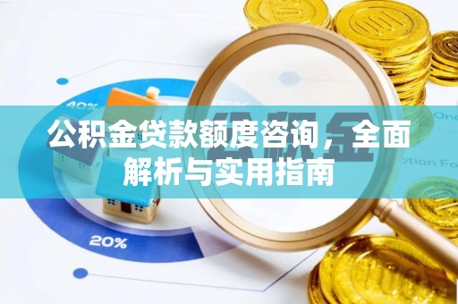 秦都公积金贷款额度咨询，全面解析与实用指南