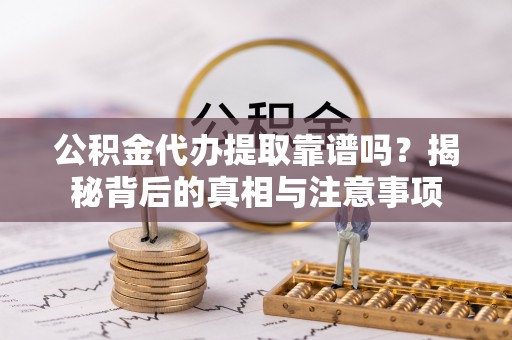秦都公积金代办提取靠谱吗？揭秘背后的真相与注意事项