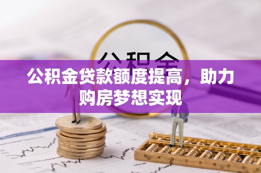 秦都公积金贷款额度提高，助力购房梦想实现