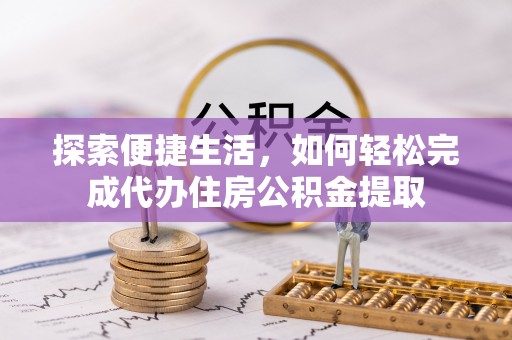 秦都探索便捷生活，如何轻松完成代办住房公积金提取