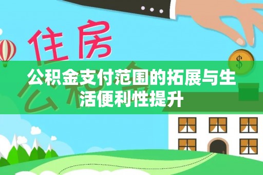 秦都公积金支付范围的拓展与生活便利性提升